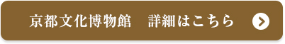 京都文化博物館　詳細はこちら