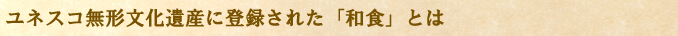 ユネスコ無形文化遺産に登録された「和食」とは