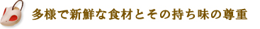 多様で新鮮な食材とその持ち味の尊重