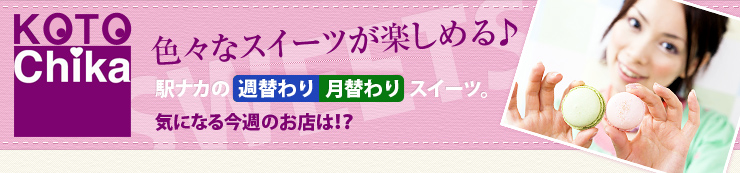 KOTOChika(コトチカ)色々なスイーツが楽しめる♪駅ナカの週替わり・月替わりスイーツ。気になる今週のお店は!?