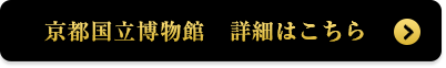 京都国立博物館　詳細はこちら